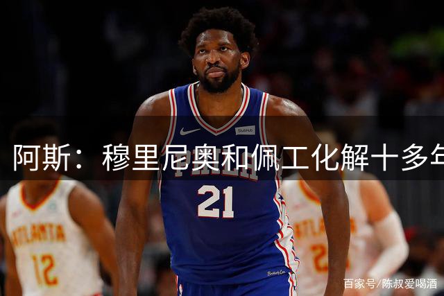 阿斯：穆里尼奥和佩工化解十多年恩怨，穆帅发布会认错已成熟多了